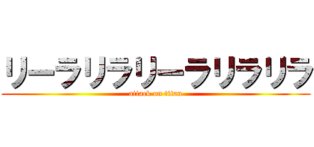 リーラリラリーラリラリラ (attack on titan)