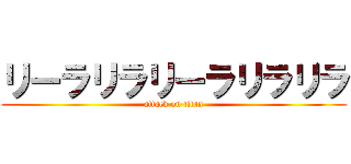 リーラリラリーラリラリラ (attack on titan)