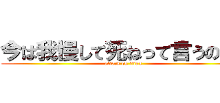 今は我慢して死ねって言うのか！ (attack on titan)