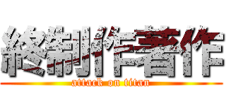 終制作著作 (attack on titan)