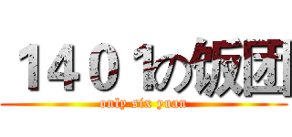 １４０１の饭团 (only six yuan)