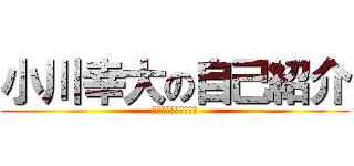 小川幸大の自己紹介 (１年７組６番小川幸大)