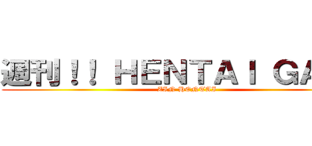 週刊！！ ＨＥＮＴＡＩ ＧＡＭＥ (ZIN HENTAI)