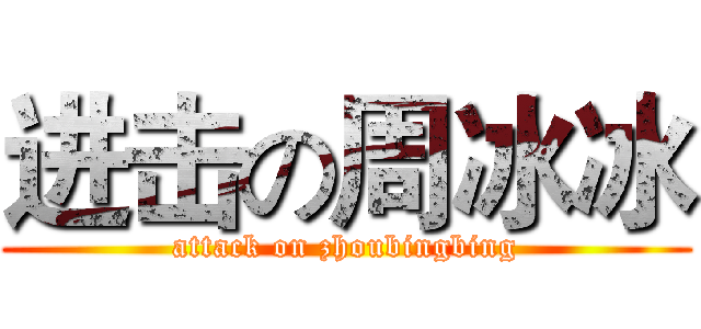 进击の周冰冰 (attack on zhoubingbing)