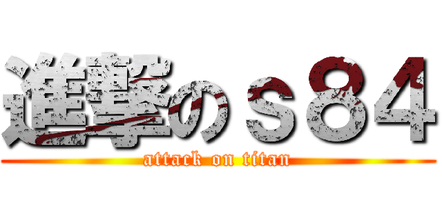 進撃のｓ８４ (attack on titan)