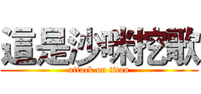 這是沙咪挖歌 (attack on titan)