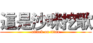 這是沙咪挖歌 (attack on titan)