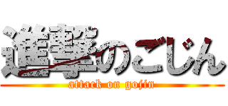 進撃のごじん (attack on gojin)