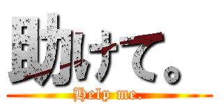 助けて。 (Help me.)