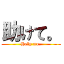 助けて。 (Help me.)