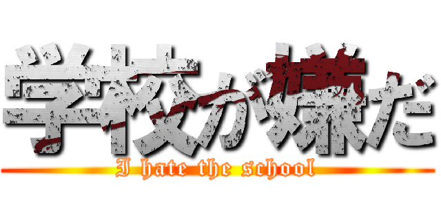 学校が嫌だ (I hate the school)