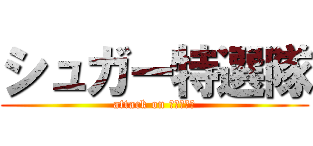 シュガー特選隊 (attack on ワロチーズ)