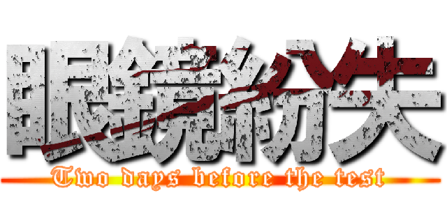 眼鏡紛失 (Two days before the test)