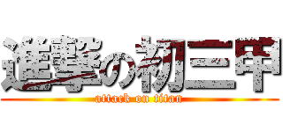 進撃の初三甲 (attack on titan)