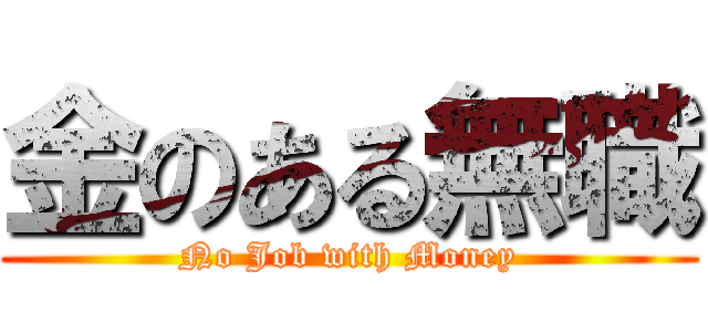 金のある無職 (No Job with Money)