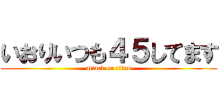 いおりいつも４５してます (attack on titan)