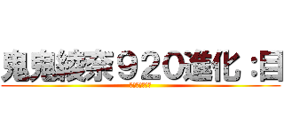 鬼鬼綾奈９２０進化：目 (勿搶勿碰你去死)