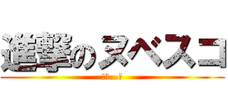 進撃のヌベスコ (ﾝﾌ…?)