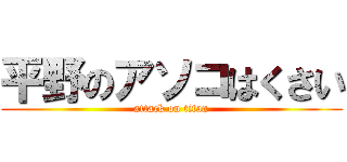 平野のアソコはくさい (attack on titan)