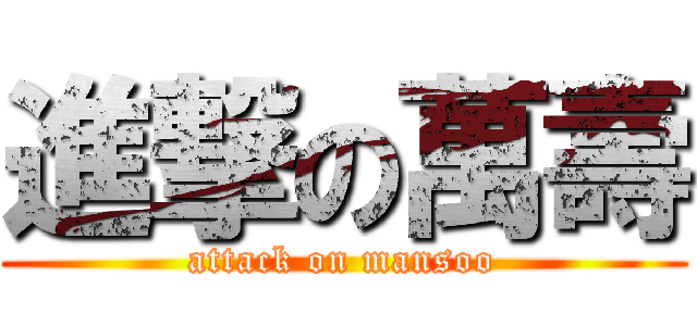 進撃の萬壽 (attack on mansoo)