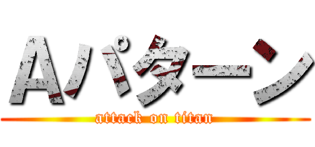 Ａパターン (attack on titan)