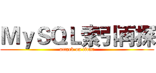 ＭｙＳＱＬ索引再探 (attack on titan)