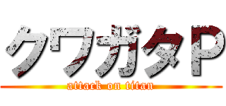 クワガタＰ (attack on titan)