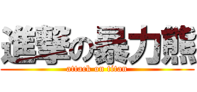 進撃の暴力熊 (attack on titan)