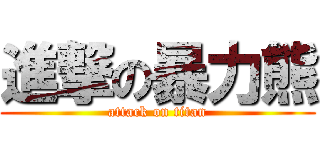 進撃の暴力熊 (attack on titan)
