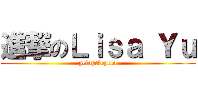 進撃のＬｉｓａ Ｙｕ (pelopelopelo)