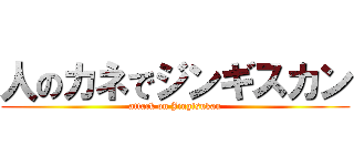 人のカネでジンギスカン (attack on Jingisukan)