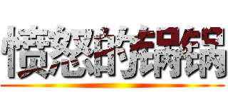 愤怒的锅锅 ( )