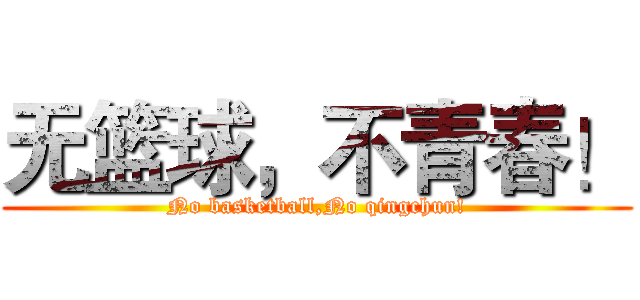 无篮球，不青春！ (No basketball,No qingchun!)