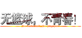 无篮球，不青春！ (No basketball,No qingchun!)