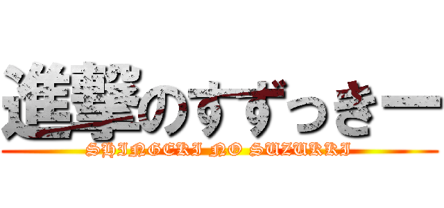 進撃のすずっきー (SHINGEKI NO SUZUKKI)