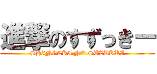 進撃のすずっきー (SHINGEKI NO SUZUKKI)