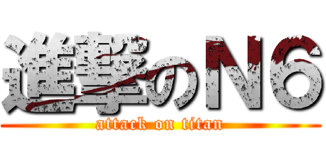 進撃のＮ６ (attack on titan)