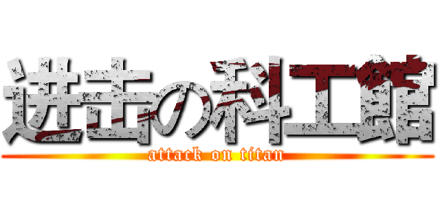 进击の科工館 (attack on titan)