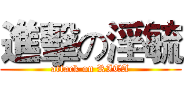 進擊の淫毓 (attack on RITA)