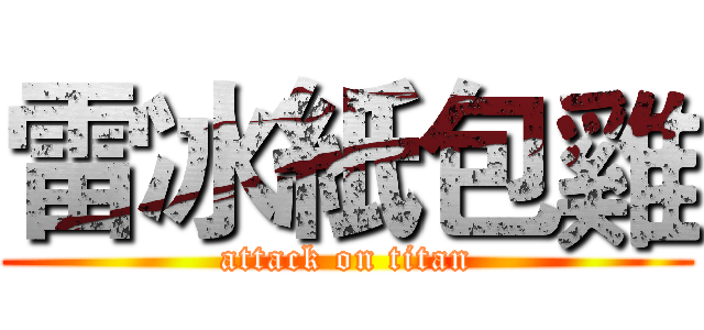 雷冰紙包雞 (attack on titan)