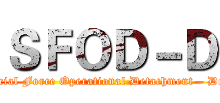 ＳＦＯＤ－Ｄ (Special Force Operational Detachment – Delta)