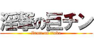 淫撃の巨チン (Inmu on tinko)