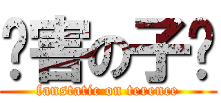 厉害の子竞 (fanstatic on terence)