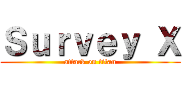 Ｓｕｒｖｅｙ Ｘ (attack on titan)