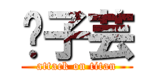 黃子芸 (attack on titan)