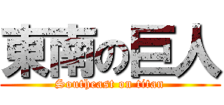 東南の巨人 (Southeast on titan)