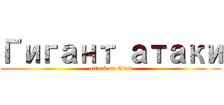 Гигант атаки (attack on titan)