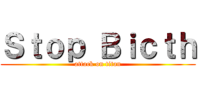 Ｓｔｏｐ Ｂｉｃｔｈ (attack on titan)