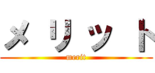 メ リ ッ ト (merit)