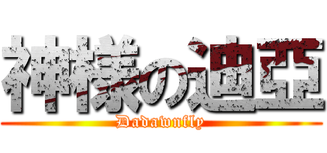 神様の迪亞 (Dadawnfly)